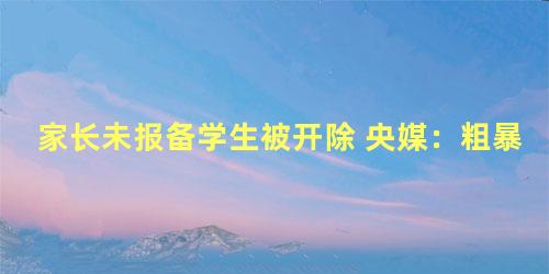 家长未报备学生被开除 央媒：粗暴